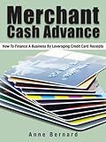 Merchant Cash Advance: Get Fast Cash With A Business Cash Advance (Improve Your Cash Flow With Alternative Business Funding Book 2)