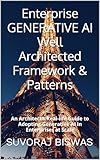Enterprise GENERATIVE AI Well Architected Framework & Patterns: An Architect’s Real-life Guide to Adopting Generative AI in Enterprises at Scale