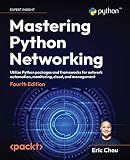 Mastering Python Networking: Utilize Python packages and frameworks for network automation, monitoring, cloud, and management