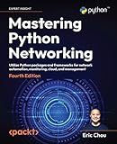 Mastering Python Networking: Utilize Python packages and frameworks for network automation, monitoring, cloud, and management