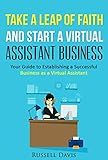 Virtual Assistant: Take a Leap of Faith And Start a Virtual Assistant Business (Your Guide to Establishing a Successful Business As a Virtual Assistant)