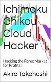 Ichimoku Chikou Cloud Hacker: Hacking the Forex Market for Profits! (Ichimoku Cloud Book 8)