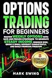 Options Trading for Beginners: Master Weekly Options with Safe and Proven Strategies to Generate Steady Income, Minimize Risk, Grow a Small Account Consistently, and Build Financial Freedom