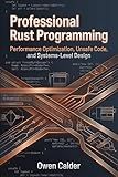 Professional Rust Programming: Performance Optimization, Unsafe Code, and Systems-Level Design (Rust Programming for Practical Software Development Book 3)