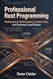 Professional Rust Programming: Performance Optimization, Unsafe Code, and Systems-Level Design (Rust Programming for Practical Software Development Book 3)
