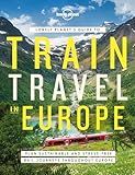 Lonely Planet's Guide to Train Travel in Europe: Detailed Itineraries | Planning Maps | Tips & Advice | Plan Sustainable and Stress-free Journeys Throughout Europe