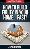 Home Equity: How To Build Equity In Your Home... Fast! (Home Profits Series Book 1)