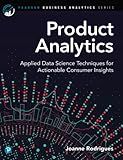 Product Analytics: Applied Data Science Techniques for Actionable Consumer Insights (Pearson Business Analytics Series)