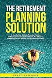 Retirement Planning Solution: A step-by-step, fool-proof guide to building wealth, protecting assets, avoiding probate, and eliminating healthcare cost anxiety seamlessly with confidence