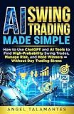 AI Swing Trading Made Simple: How to Use ChatGPT and AI Tools to Find High-Probability Swing Trades, Manage Risk, and Hold Winners — Without Day Trading Stress (Stock Trading)
