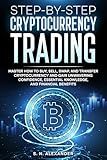 Step-by-Step Cryptocurrency Trading: Master how to buy, sell, swap, and transfer cryptocurrency and gain unwavering confidence, essential knowledge, and financial benefits