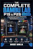 The Complete Bambu Lab P1S & P2S Guide: Setup, Bambu Studio Slicing, AMS Multi-Color, Pro Troubleshooting, and Advanced Techniques, From First Print to Flawless Results