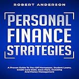 Personal Finance Strategies: A Proven Guide To Pay Off Mortgages, Student Loans, Credit Card Debt, Save More, Investing and Money Management