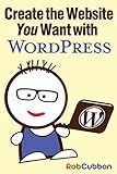 Create the Website You Want with WordPress: A how-to guide for building a branded business asset