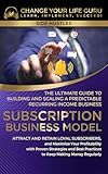 Subscription Business Model: The Ultimate Guide to Building and Scaling A Predictable Recurring Income Business (Side Hustles)