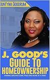 J. Good's Guide To Homeownership: Making Dreams Come True One Home At A Time!