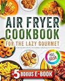 Air Fryer Cookbook for the Lazy Gourmet: A Full-Color Guide with Easy, Tasty & Budget-Friendly Recipes for Everyday Cooking