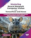Mastering Neural Network Computer Vision with TensorFlow and Keras: A practical guide to image use cases like object detection, image segmentation, and text recognition (English Edition)