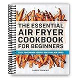 The Essential Air Fryer Cookbook for Beginners: Easy, Foolproof Recipes for Your Air Fryer
