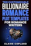 Ten Customizable Billionaire Romance Plot Templates For Romance Writers (How To Become A Successful Romance Ghostwriter Book 7)