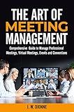 THE ART OF MEETING MANAGEMENT: A Comprehensive Guide to Manage Professional Meetings, Virtual Meeting, Events and Conventions