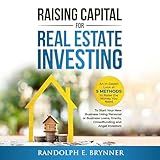 Raising Capital for Real Estate Investing: An In-Depth Look at 5 Methods to Raise the Money You Need to Start Your New Business Using Personal/Business Loans, Grants, Crowdfunding and Angel Investors