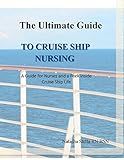 The Ultimate Guide to Cruise Ship Nursing: A Guide for Medical Professionals and a Peek inside Cruise Ship Life