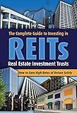 The Complete Guide to Investing in REITS -- Real Estate Investment Trusts: How to Earn High Rates of Returns Safely