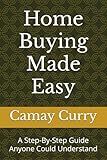 Home Buying Made Easy: A Step-By-Step Guide Anyone Could Understand
