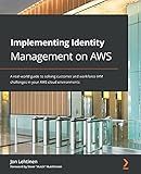 Implementing Identity Management on AWS: A real-world guide to solving customer and workforce IAM challenges in your AWS cloud environments