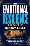The Emotional Resilience Toolkit for Parents:: Fast, Actionable Tools to Stay Present, Break Cycles, Respond with Confidence, and Build Stronger Family Bonds