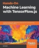 Hands-On Machine Learning with TensorFlow.js: A guide to building ML applications integrated with web technology using the TensorFlow.js library