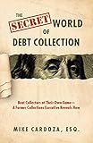 The Secret World of Debt Collection: Beat Collectors at Their Own Game—A Former Collections Executive Reveals How