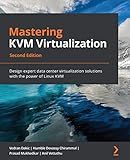 Mastering KVM Virtualization: Design expert data center virtualization solutions with the power of Linux KVM, 2nd Edition