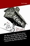 Using Your Home To Pay Off Your Debts:The Homeowner’s Basic Guide On Home Equity Loans With Really Useful Tips On How To Get A Loan Using The House As Collateral To Pay Debts Off Right Away