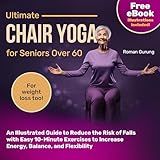 Ultimate Chair Yoga for Seniors over 60: An Illustrated Guide to Reduce the Risk of Falls with Easy 10-Minute Exercises to Increase Energy, Balance, and Flexibility