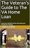 The Veteran's Guide to The VA Home Loan: How your benefit works and saves you money on a home.
