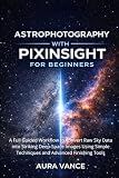 Astrophotography with PixInsight for Beginners: A Full Guided Workflow to Convert Raw Sky Data into Striking Deep-Space Images Using Simple Techniques ... Tools (Night Sky Photography Mastery Series)