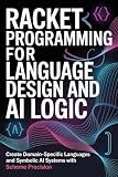 RACKET PROGRAMMING FOR LANGUAGE DESIGN AND AI LOGIC: Create domain-specific languages and symbolic AI systems with Scheme precision