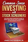 Common Sense Investing With Stock Screeners: The Intelligent Investor's Guide to Using Free Online Stock Screeners to Find Winning Stocks