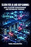 SLURM FOR AI AND DEEP LEARNING: GPU CLUSTER MANAGEMENT AND DISTRIBUTED TRAINING: SCHEDULE PYTORCH, TENSORFLOW, AND MULTI-NODE LLM WORKLOADS WITH JOB QUEUING AND RESOURCE OPTIMIZATION