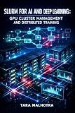 SLURM FOR AI AND DEEP LEARNING: GPU CLUSTER MANAGEMENT AND DISTRIBUTED TRAINING: SCHEDULE PYTORCH, TENSORFLOW, AND MULTI-NODE LLM WORKLOADS WITH JOB QUEUING AND RESOURCE OPTIMIZATION