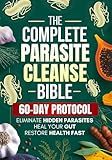 The Complete Parasite Cleanse Bible: A Natural Detox Program to Eliminate Hidden Parasites, Heal Your Gut and Restore Health Fast—Includes a 60-Day Protocol, Herbal Remedies, and Long-Term Protection