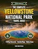 The Complete Yellowstone National Park Travel Guide: Curated 1–10 Day Itineraries, Detailed Maps & Local Secrets to See More Wildlife, Avoid Crowds, and Maximize Your Time In The Park (USA Travel)