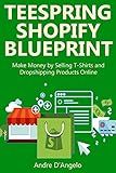TEESPRING SHOPIFY BLUEPRINT: Make Money by Selling T-Shirts and Dropshipping Products Online
