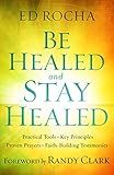 Be Healed and Stay Healed: Practical Tools, Key Principles, Proven Prayers, Faith-Building Testimonies