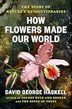 How Flowers Made Our World: The Story of Nature's Revolutionaries