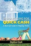 WHOLESALING FOR QUICK CASH: A Real Life Guide to Flipping Homes