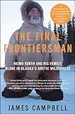 The Final Frontiersman: Heimo Korth and His Family, Alone in Alaska's Arctic Wilderness