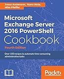 Microsoft Exchange Server 2016 PowerShell Cookbook - Fourth Edition: Powerful recipes to automate time-consuming administrative tasks